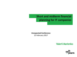 Short and midterm financial
planning for IT companies
Valerii Marienko
Unexpected Conference
25 February 2017
 