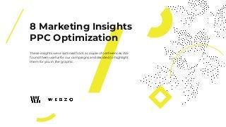 8 Marketing Insights
PPC Optimization
These insights were outlined from a couple of conferences. We
found them useful for our campaigns and decided to highlight
them for you in the graphic.
 