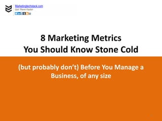 8 Marketing Metrics
You Should Know Stone Cold
(but probably don’t) Before You Manage a
Business, of any size
Marketingtechstack.com
Get There Faster
1
 
