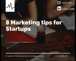 A series of marketing tips for startup owners
8 Marketing tips for
Startups
LUIZA CEL-IK
rigitcmp
Luiza Celik
 