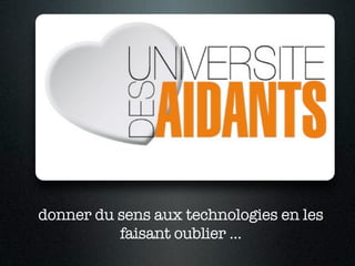 donner du sens aux technologies en les
          faisant oublier ...
 