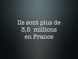 Ils sont plus de
  3,5 millions
   en France
 