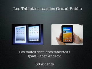 Les Tablettes tactiles Grand Public




  Les toutes dernières tablettes !
       Ipad2, Acer Androïd

            60 Aidants
 
