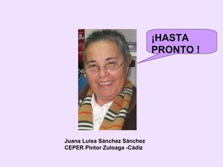Juana Luisa Sánchez Sánchez CEPER Pintor Zuloaga -Cádiz ¡HASTA PRONTO ! 