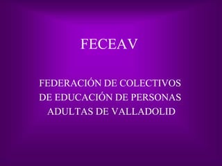 FECEAV
FEDERACIÓN DE COLECTIVOS
DE EDUCACIÓN DE PERSONAS
ADULTAS DE VALLADOLID
 