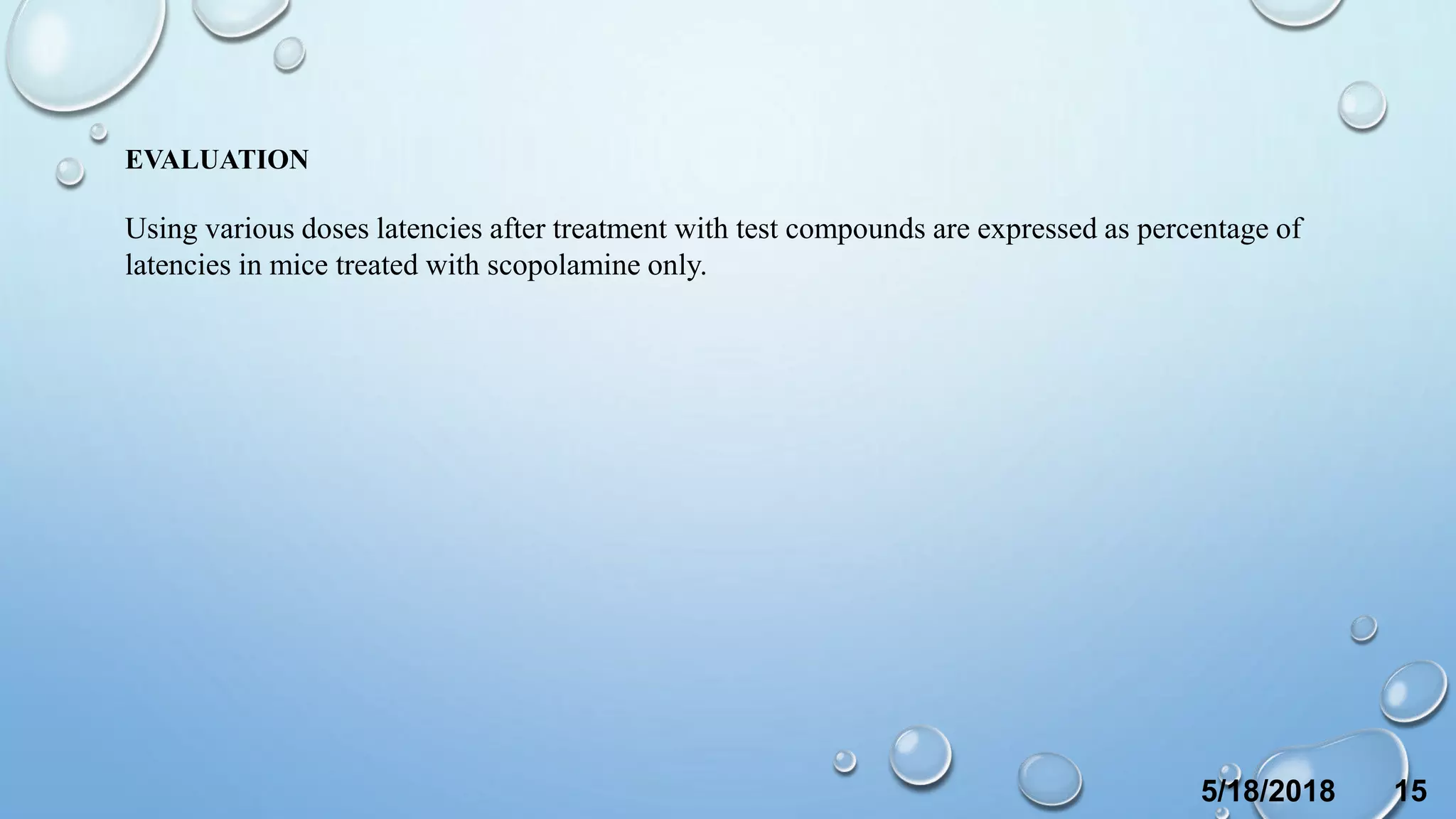 EVALUATION
Using various doses latencies after treatment with test compounds are expressed as percentage of
latencies in mice treated with scopolamine only.
5/18/2018 15
 