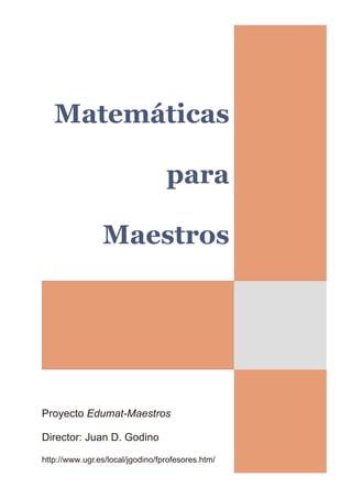 Matemáticas
para
Maestros
Proyecto Edumat-Maestros
Director: Juan D. Godino
http://www.ugr.es/local/jgodino/fprofesores.htm/
 