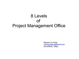 8 Levels
            of
Project Management Office


              Nguyen Vu Hung
              vuhung16plus@gmail.com
              2012/06/20, Tokyo
 