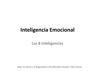 Inteligencia Emocional

                Las 8 Inteligencias




2010 Les Ventas y la Negociación en los Mercados Actuales / Alicia García
 
