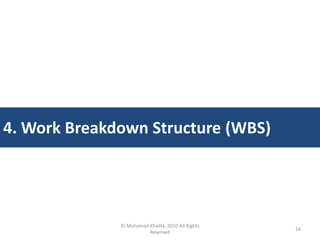 © Mohamed Khalifa, 2010 All Rights
Reserved
16
4. Work Breakdown Structure (WBS)
 
