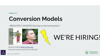 Conversion Models
ABSOLUTELY AMAZING learning to rank training data ?
Activate 2019
Discount Code ctwact19 for 40% off!
Doug Turnbull, http://o19s.com
WE'RE HIRING!
 