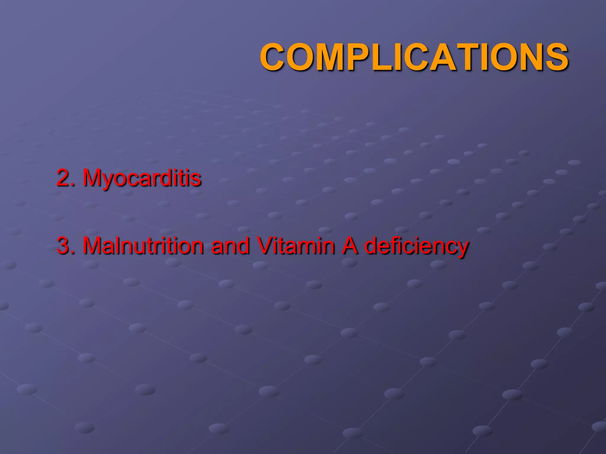 COMPLICATIONS


2. Myocarditis

3. Malnutrition and Vitamin A deficiency
 