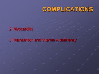 COMPLICATIONS


2. Myocarditis

3. Malnutrition and Vitamin A deficiency
 