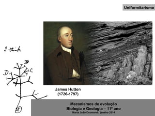 Mecanismos de evolução
Biologia e Geologia – 11º ano
Maria João Drumond / janeiro 2014
James Hutton
(1726-1797)
Uniformitarismo
 