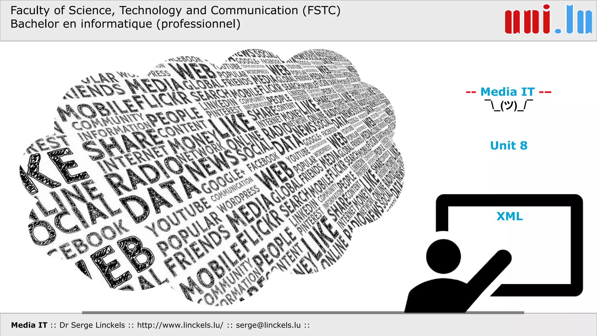 Media IT :: Dr Serge Linckels :: http://www.linckels.lu/ :: serge@linckels.lu ::
Faculty of Science, Technology and Communication (FSTC)
Bachelor en informatique (professionnel)
-- Media IT -–
¯_(ツ)_/¯
Unit 8
XML
 