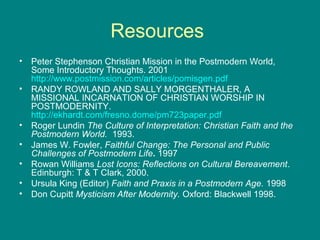 Resources
• Peter Stephenson Christian Mission in the Postmodern World,
Some Introductory Thoughts. 2001
http://www.postmi...