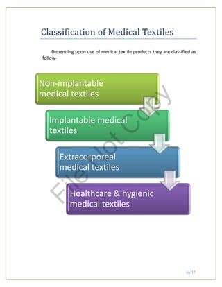 pg. 17
Classification of Medical Textiles
Depending upon use of medical textile products they are classified as
follow-
Non-implantable
medical textiles
Implantable medical
textiles
Extracorporeal
medical textiles
Healthcare & hygienic
medical textiles
File
N
otC
opy
 