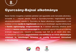 8.
Gyurcsány-Bajnai alkotmánya
Bajnai Gordon mozgalma a baloldali pártokkal való egyeztetés során bemutatta alkotmány-
tervezetét is – melynek jelentős részét a Gyurcsány-kormány megbízásából készült
alkotmánytervezetből másolta ki. Gyurcsány és Bajnai alkotmánya megteremtené a már
korábban említett tandíj és ingatlanadó alkotmányos lehetőségét, egyúttal előkészítené
a fizetős egészségügy megteremtését is. A baloldali alkotmány lehetővé tenné
továbbá az azonos neműek házasságát is. A javaslatból ugyanis hiányzik az a jelenleg
érvényes meghatározás, miszerint a házasság csak férfi és nő között jöhet létre.
Az előterjesztés ugyanakkor megszüntetné a termőföld és az ivóvíz alkotmányos
védelmét is, lehetőséget teremtve az ország természeti kincseinek
a kiárulásához.
 
