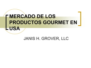 MERCADO DE LOS
PRODUCTOS GOURMET EN
USA
    JANIS H. GROVER, LLC
 