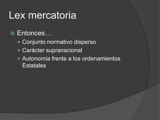 LexmercatoriaEntonces…Conjunto normativo dispersoCarácter supranacionalAutonomía frente a los ordenamientos Estatales