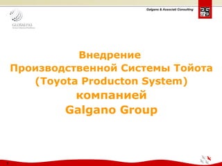 Galgano & Associati Consulting
1
Внедрение
Производственной Системы Тойота
(Toyota Producton System)
компанией
Galgano Group
 