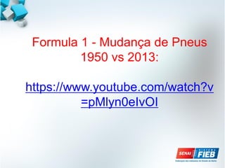 Formula 1 - Mudança de Pneus
1950 vs 2013:
https://www.youtube.com/watch?v
=pMlyn0eIvOI
 