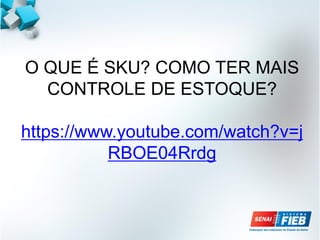 O QUE É SKU? COMO TER MAIS
CONTROLE DE ESTOQUE?
https://www.youtube.com/watch?v=j
RBOE04Rrdg
 