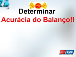 Determinar
Acurácia do Balanço!!
 