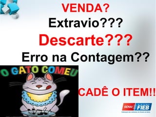 VENDA?
Extravio???
Descarte???
Erro na Contagem??
CADÊ O ITEM!!
 