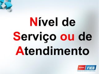 Nível de
Serviço ou de
Atendimento
 