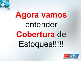 Agora vamos
entender
Cobertura de
Estoques!!!!!
 