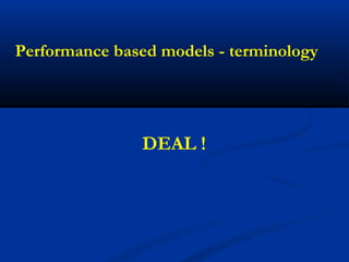 Performance based models - terminology
DEAL !
 