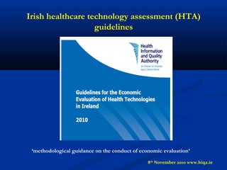 Irish healthcare technology assessment (HTA)
guidelines
‘methodological guidance on the conduct of economic evaluation’
8th
November 2010 www.hiqa.ie
 