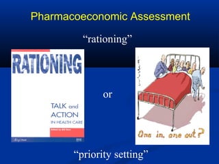 “rationing”
or
“priority setting”
Pharmacoeconomic Assessment
 