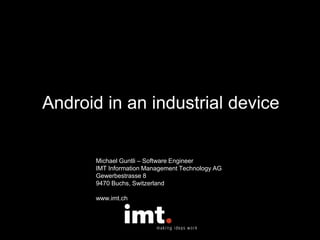 Android in an industrial device
Michael Guntli – Software Engineer
IMT Information Management Technology AG
Gewerbestrasse 8
9470 Buchs, Switzerland
www.imt.ch
 