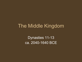 The Middle Kingdom Dynasties 11-13 ca. 2040-1640 BCE 