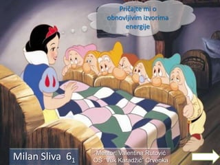 Pričajte mi o
obnovljivim izvorima
energije

Milan Sliva 61

Mentor: Valentina Rutović
OŠ “Vuk Karadžić” Crvenka

 