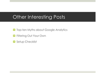 Other Interesting Posts
 Top-ten Myths about Google Analytics
 Filtering Out Your Own
 Setup Checklist
 