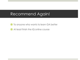 Recommend Again!
 To anyone who wants to learn GA better
 At least finish the IQ online course
 