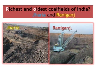 Richest and oldest coalfields of India?
Jharia and Raniganj
Jharia
 