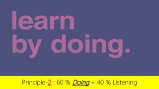 Principle-2 : 60 % Doing + 40 % Listening
 