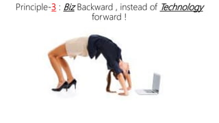 Principle-3 : Biz Backward , instead of Technology
forward !
 