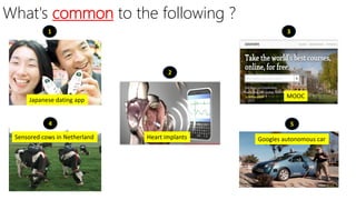 What's common to the following ?
1
2
3
4 5
Japanese dating app
Sensored cows in Netherland Googles autonomous car
MOOC
Heart implants
 
