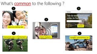 What's common to the following ?
1
2
3
4 5
Japanese dating app
Sensored cows in Netherland Googles autonomous car
MOOC
Hea...