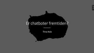 Er chatboter fremtiden?
Tina Asla
 