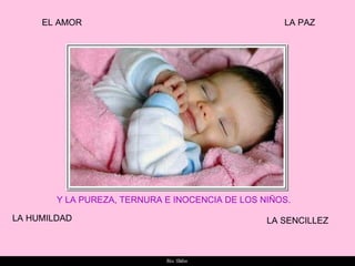 EL AMOR LA PAZ LA HUMILDAD LA SENCILLEZ Y LA PUREZA, TERNURA E INOCENCIA DE LOS NIÑOS. 