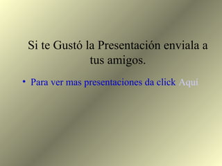 Si te Gustó la Presentación enviala a
tus amigos.
• Para ver mas presentaciones da click Aquí
 