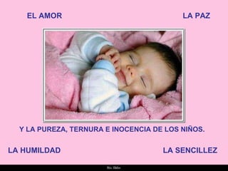 EL AMOR LA PAZ LA HUMILDAD LA SENCILLEZ Y LA PUREZA, TERNURA E INOCENCIA DE LOS NIÑOS. 