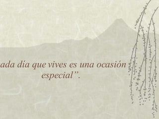cada día que vives es una ocasión especial”. 