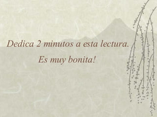 Dedica 2 minutos a esta lectura. Es muy bonita! 